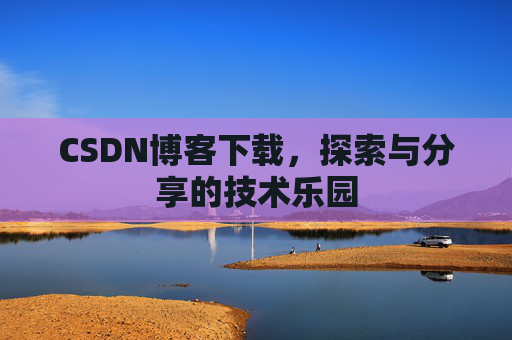 CSDN博客下载,探索与分享的技术乐园 CSDN博客下载,探索与分享的技术乐园